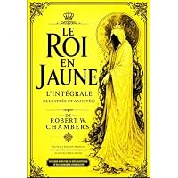 Le Roi en Jaune L&rsquo;Int&eacute;grale (Illustr&eacute;e et Annot&eacute;e) de Robert W. Chambers Le Chef-d&rsquo;&OElig;uvre Interdit &ndash; &Eacute;dition Enrichie avec Lexique Historique de 1895