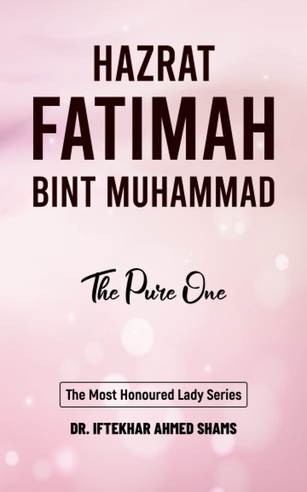 Hazrat Fatimah Bint Muhammad (RA): The Pure One (The Most Honoured Lady Series)