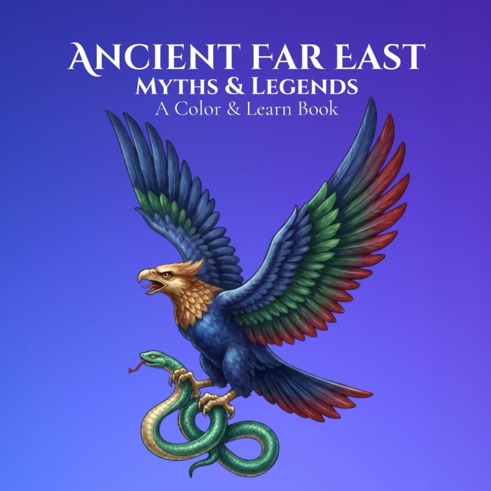 Myths & Legends: Ancient Far East A Color & Learn Book: Timeless Stories, Symbols, and Civilizations Brought to Life for Calm, Creative Relaxation and ... World: An Educational Coloring Book Series)
