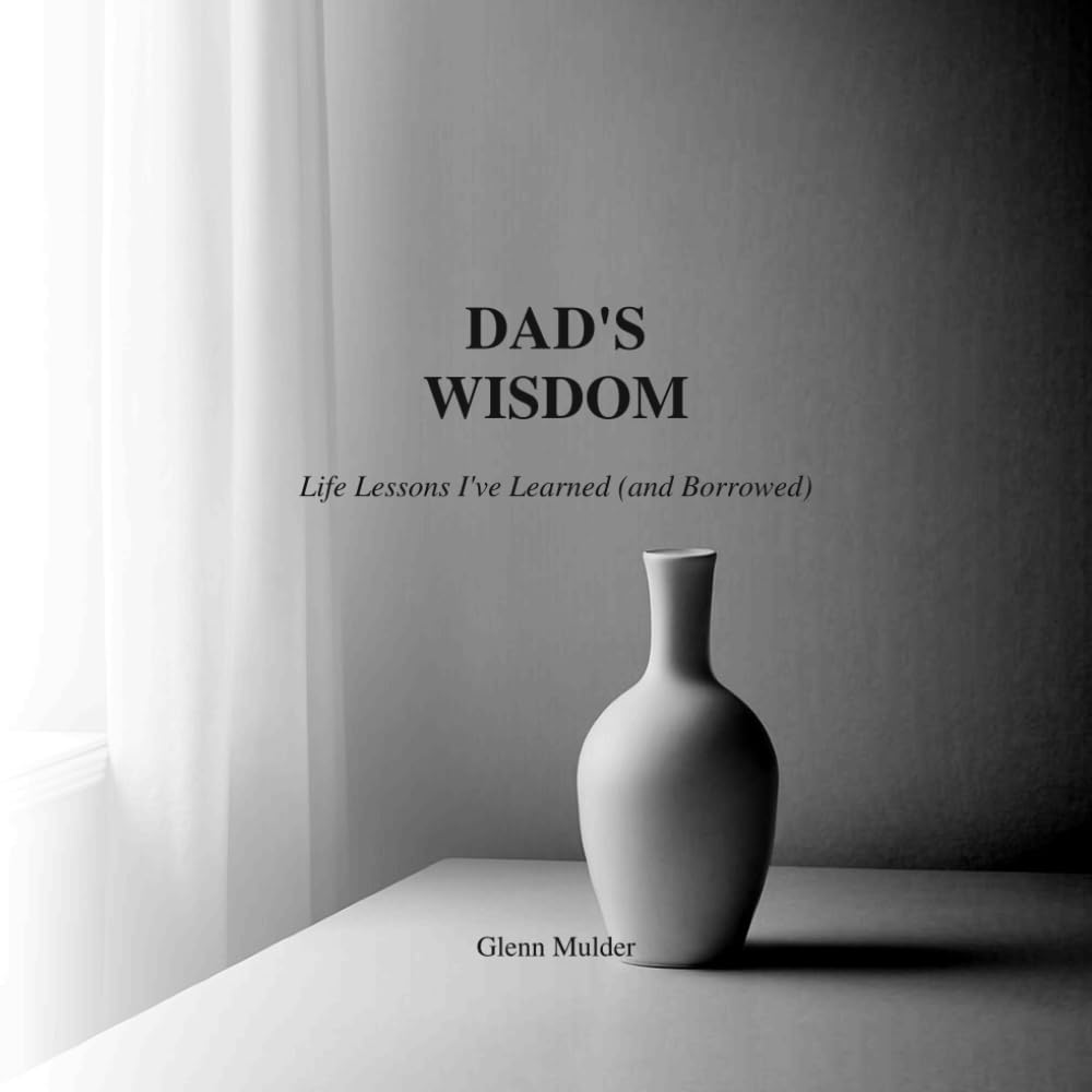 Dad’s Wisdom: Life Lessons I’ve Learned (and Borrowed)