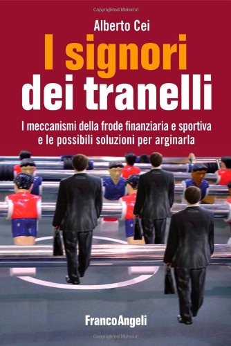 I signori dei tranelli. I meccanismi della frode finanziaria e sportiva e le possibili soluzioni per arginarla I signori dei tranelli. I meccanismi della frode finanziaria e sportiva e le possibili soluzioni per arginarla