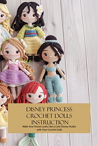 Disney Princess Crochet Dolls Instruction: Make Your House Looks Like a Cute Disney Studio with Your Crochet Dolls: DIY Disney Princess Crochet