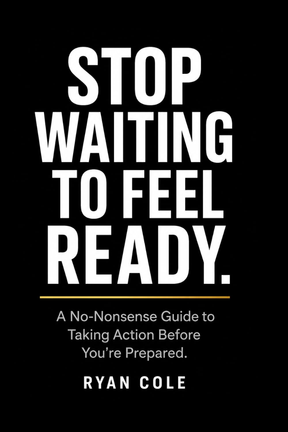 Stop Waiting to Feel Ready: A No-Nonsense Guide to Taking Action Before You're Prepared