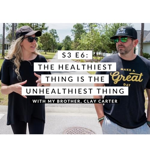 S3 E6: THE HEALTHIEST THING IS THE UNHEALTHIEST THING (w/ my brother, Clay Carter)