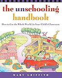 The Unschooling Handbook : How to Use the Whole World As Your Child's Classroom