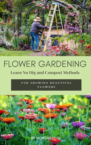 Flower Gardening: Learn No-Dig and Compost Methods For Growing Beautiful Flowers