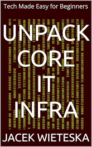 Unpack Core IT Infra: Tech Made Easy for Beginners (Essential IT Mastery Series)