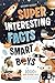 Super Interesting Facts For Smart Boys: 1000+ Mind-Blowing Facts About Science, Animals, Space, Sports, Cars & More to Inspire Curiosity and Confidence