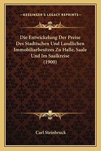 Die Entwickelung Der Preise Des Stadtischen Und Landlichen Immobiliarbesitzes Zu Halle, Saale Und Im Saalkreise (1900) (German Edition)