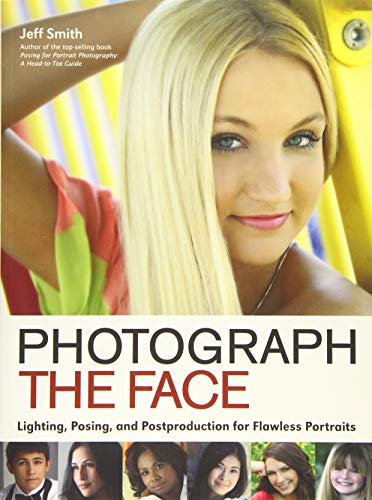 Photograph the Face: Lighting, Posing, and Postproduction Techniques for Flawless Portraits