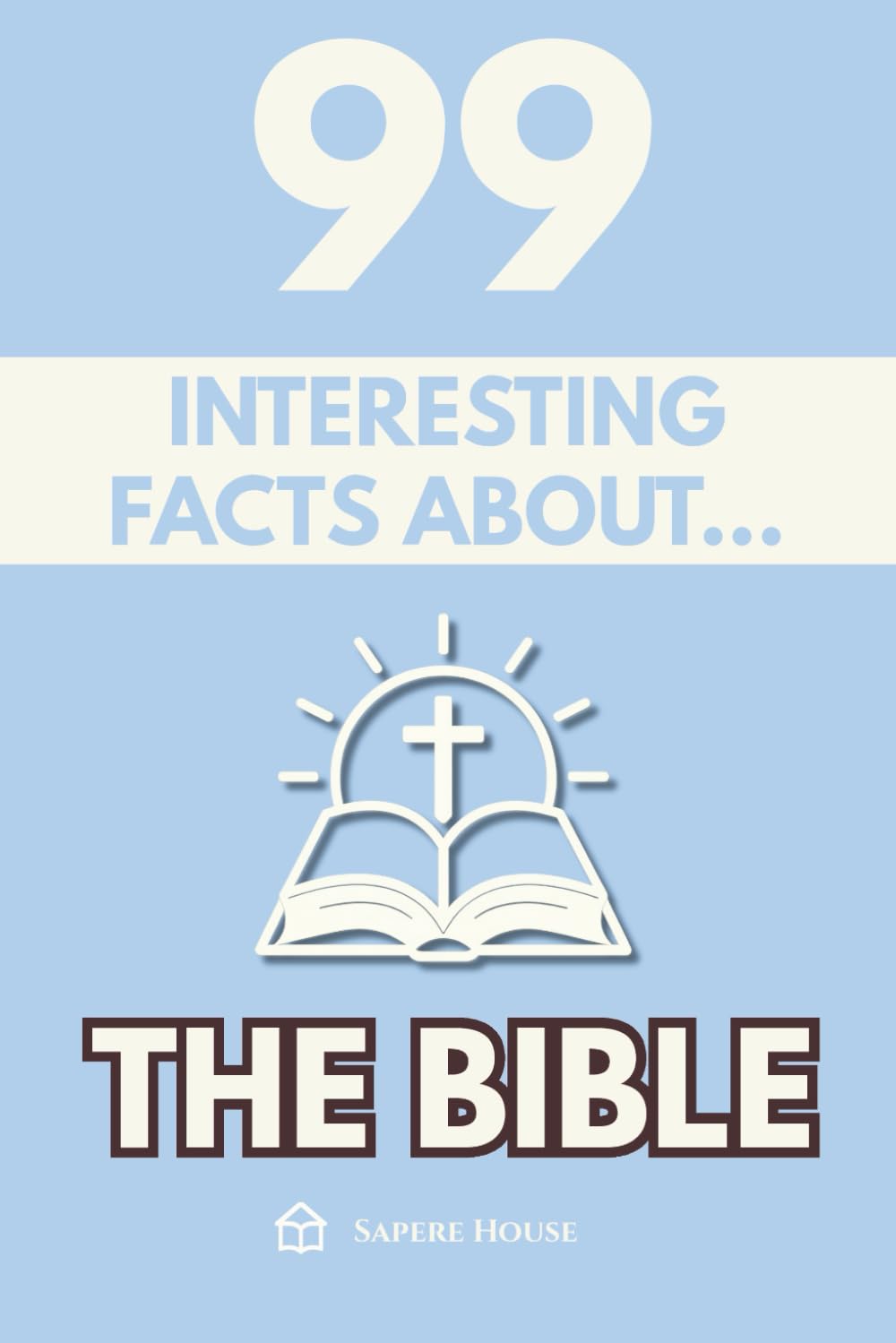 99 Interesting Facts About the Bible: Discover the most surprising facts, data and secrets lost behind the most influential book in history