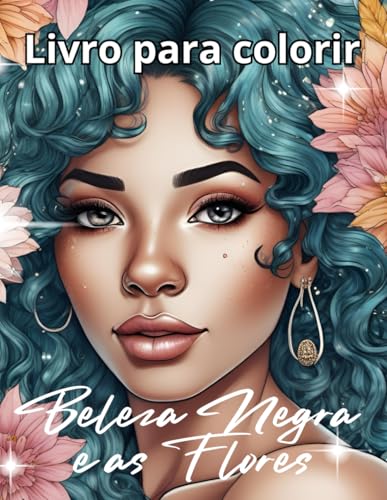 Beleza Negra e Flores libro de Colorir para Adultos com Lindas Mulheres Negras e Desenhos Florais Detalhados: páginas de colorir relaxantes e ... a força feminina e a arte floral sofisticada