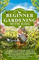 BEGINNER GARDENING WITH KIDS: A PARENT’S GUIDE ON HOW TO NOURISH YOUR GARDEN AND YOUR CHILDREN'S CURIOSITY, REGARDLESS OF EXPERIENCE OR SPACE. LEARN ... AND QUICK TIPS FOR FAMILY GARDENING FUN B0CF4J4C5F Book Cover