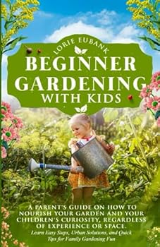 BEGINNER GARDENING WITH KIDS: A PARENT’S GUIDE ON HOW TO NOURISH YOUR GARDEN AND YOUR CHILDREN'S CURIOSITY, REGARDLESS OF EXPERIENCE OR SPACE. LEARN ... AND QUICK TIPS FOR FAMILY GARDENING FUN