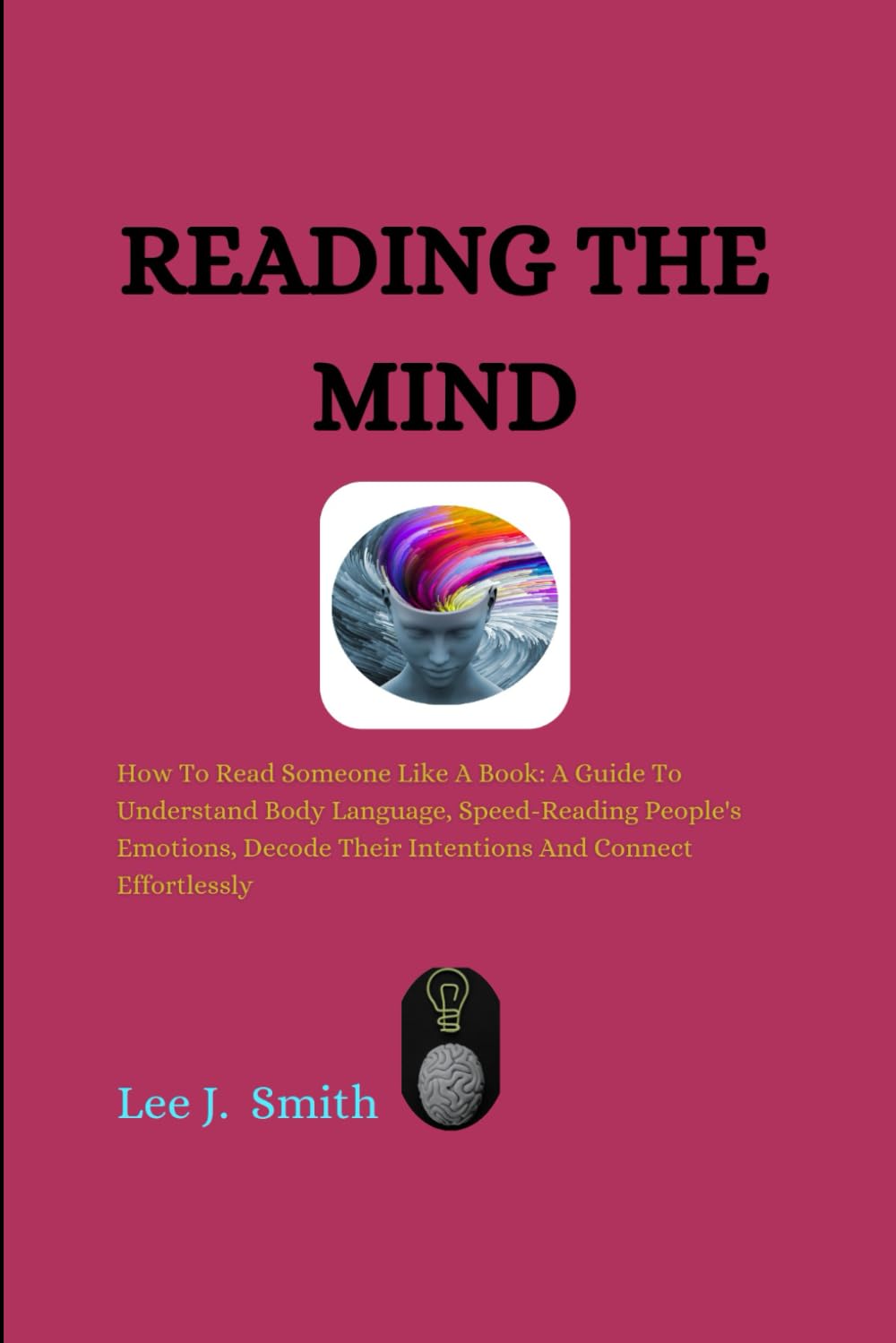 Reading The Mind: How To Read Someone Like A Book: A Guide To Understand Body Language, Speed-Reading People's Emotions, Decode Their Intentions And Connect Effortlessly