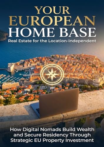 Your European Home Base: Real Estate for the Location-Independent: How Digital Nomads Build Wealth and Secure Residency Through Strategic EU Property Investment