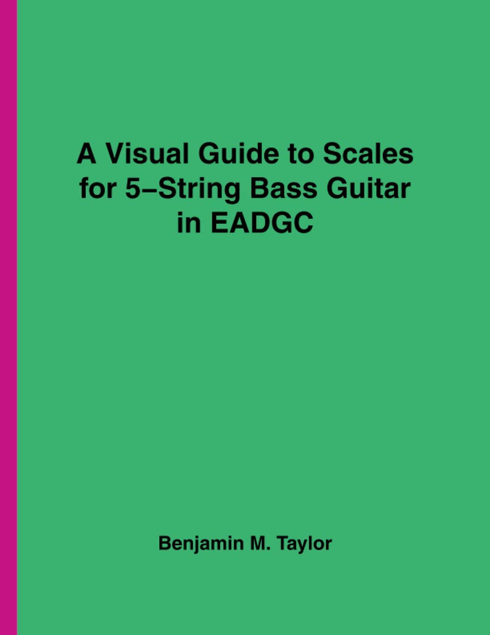 A Visual Guide to Scales for 5-String Bass Guitar in EADGC: A Reference Text for Classical, Modal, Blues, Jazz and Exotic Scales
