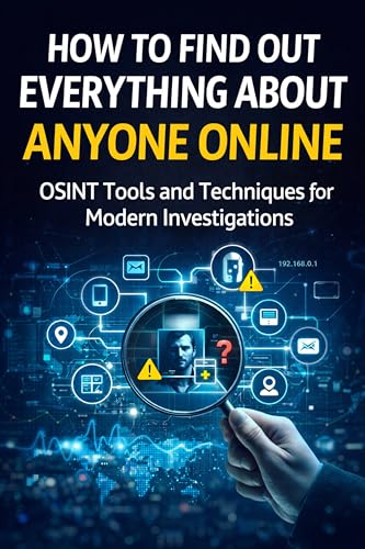 How to Find Out Everything About Anyone Online: The Complete Beginner’s Guide to OSINT Tools and Techniques (Practical Cybersecurity Toolkit Series)