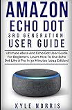 AMAZON ECHO DOT 3RD GENERATION USER GUIDE: Ultimate Alexa and Echo Dot User Guide For Beginners: Learn How To Use Echo Dot Like A Pro In 30 Minutes (2019 Edition)