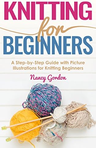 Knitting For Beginners: A Step By Step Guide With Picture illustrations For Knitting Beginners
