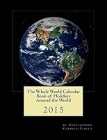 The Whole World Calendar Book of Holidays Around the World 2015: Read All About the Hundreds of National, Religious, and Cultural Holidays Celebrated ... the Nations and Peoples Who Celebrate Them. 1503245748 Book Cover