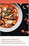 Afghanische Küche für Feinschmecker: Exotische Gerichte für besondere Anlässe: Entdecke die Vielfalt und Geschmacksintensität authentischer afghanischer Küche