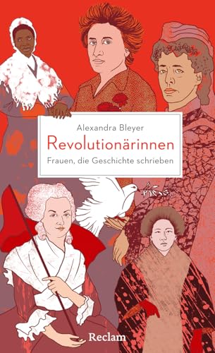 Revolutionärinnen. Frauen, die Geschichte schrieben: Visionärinnen, Freiheitskämpferinnen und Feministinnen aus der ganzen Welt