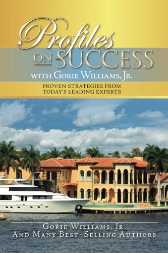 Profiles on Success with Gorie Williams, Jr.: Proven Strategies from Today's Leading Experts