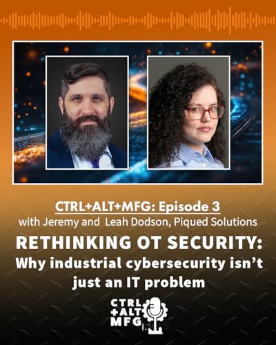 Ctrl+Alt+Mfg: Ep. 3: Rethinking OT Security With Leah and Jeremy Dodson, Piqued Solutions