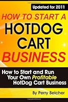 How to Start a Hotdog Cart Business: How to Start and Run Your Own Profitable Hotdog Cart Business 1937126978 Book Cover