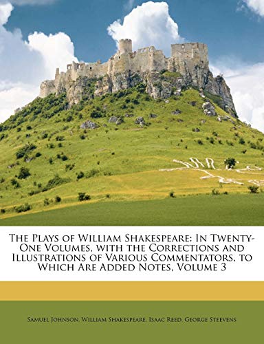 The Plays of William Shakespeare: In Twenty-One Volumes, With the Corrections and Illustrations of Various Commentators, to Which Are Added Notes; Volume 3