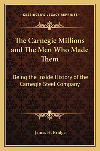 The Carnegie Millions and The Men Who Made Them: Being the Inside History of the Carnegie Steel Company