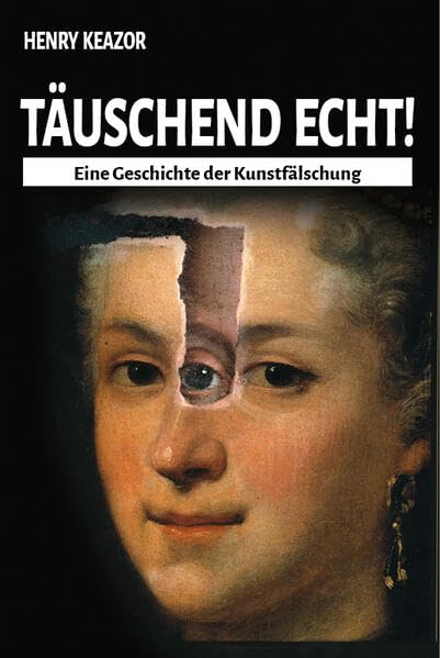 Täuschend echt!: Eine Geschichte der Kunstfälschung