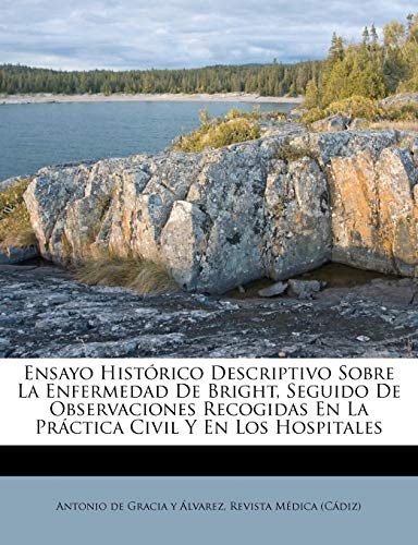 Ensayo Histórico Descriptivo Sobre La Enfermedad De Bright, Seguido De Observaciones Recogidas En La Práctica Civil Y En Los Hospitales (Spanish Edition)