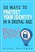 50 Ways to Protect Your Identity in a Digital Age: New Financial Threats You Need to Know and How to Avoid Them