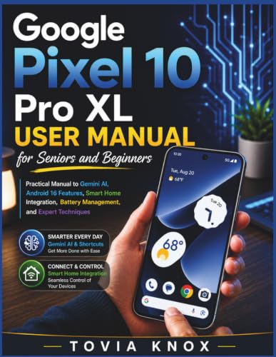 Google Pixel 10 Pro XL User Manual for Seniors and Beginners: Practical Guide to Learning Gemini AI, Android 16 Features, App and Battery Management