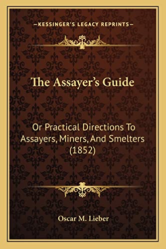 The Assayer's Guide: Or Practical Directions To Assayers, Miners, And Smelters (1852)