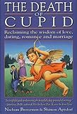 The Death of Cupid: Reclaiming the Wisdom of Love, Dating, Romance and Marriage