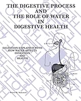 The Digestive Process and the Role of Water in Digestive Health: Digestion Explained with How Water Affects Digestion and Health 1516889177 Book Cover