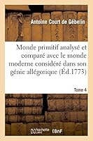 Monde Primitif Analysa(c) Et Compara(c) Avec Le Monde Moderne T. 4 2013533780 Book Cover