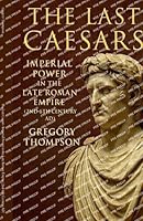 The Last Caesars: Imperial Power in the Late Roman Empire (2nd-6th Century AD) B0FRNC7GWK Book Cover