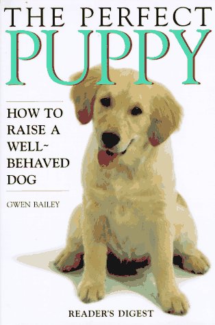 The Perfect Puppy: How to Raise a Well-Behaved Dog