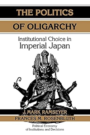 The Politics of Oligarchy: Institutional Choice in Imperial Japan (Political Economy of Institutions and Decisions)