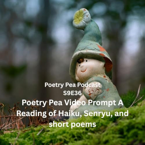 S9E36 Poetry Pea Video Prompt A Reading of Haiku, Senryu, and short poems