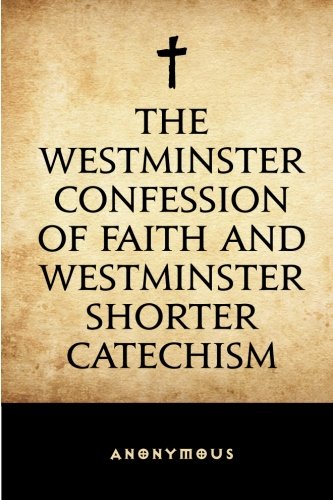 The Westminster Confession of Faith and Westminster Shorter Catechism