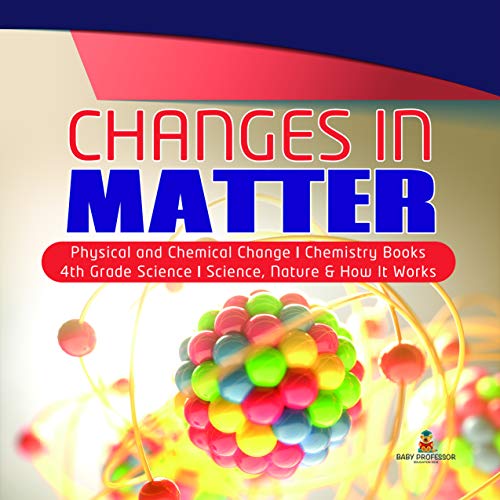 Changes in Matter | Physical and Chemical Change | Chemistry Books | 4th Grade Science | Science, Nature & How It Works