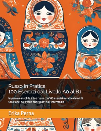  Russo in Pratica: 100 Esercizi dal Livello A0 al B1: Impara e consolida il tuo russo con 100 esercizi mirati e chiavi di soluzione, dal livello principiante all’intermedio