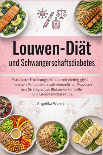 Louwen-Diät und Schwangerschafts diabetes: Praktischer Ernährungsleitfaden mit niedrig-glykämischen Mahlzeiten, insulinfreundlichen Rezepten und ... Blutzuckerkontrolle und Geburtsvorbereitung