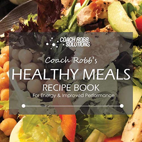 Coach Robb's Healthy Meals Recipe Book: For Energy & Improved Performance