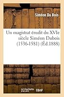 Un Magistrat A(c)Rudit Du Xvie Sia]cle Sima(c)on DuBois (1536-1581): Lettres Ina(c)Dites 2013486901 Book Cover